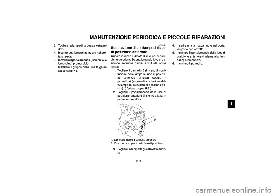 YAMAHA FZ1 S 2006 Manuale duso (in Italian) MANUTENZIONE PERIODICA E PICCOLE RIPARAZIONI
6-32
6
3. Togliere la lampadina guasta estraen-
dola.
4. Inserire una lampadina nuova nel por-
talampada.
5. Installare il portalampada (insieme alla
lampa YAMAHA FZ1 S 2006 Manuale duso (in Italian) MANUTENZIONE PERIODICA E PICCOLE RIPARAZIONI
6-32
6
3. Togliere la lampadina guasta estraen-
dola.
4. Inserire una lampadina nuova nel por-
talampada.
5. Installare il portalampada (insieme alla
lampa