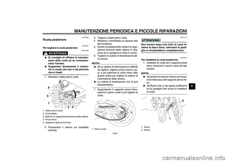 YAMAHA FZ1 S 2006 Manuale duso (in Italian) MANUTENZIONE PERIODICA E PICCOLE RIPARAZIONI
6-34
6
HAU25080
Ruota posteriore
HAU40020
Per togliere la ruota posteriore
AVVERTENZA
HWA10820
Si consiglia di affidare la manuten-
zione della ruota ad YAMAHA FZ1 S 2006 Manuale duso (in Italian) MANUTENZIONE PERIODICA E PICCOLE RIPARAZIONI
6-34
6
HAU25080
Ruota posteriore
HAU40020
Per togliere la ruota posteriore
AVVERTENZA
HWA10820
Si consiglia di affidare la manuten-
zione della ruota ad