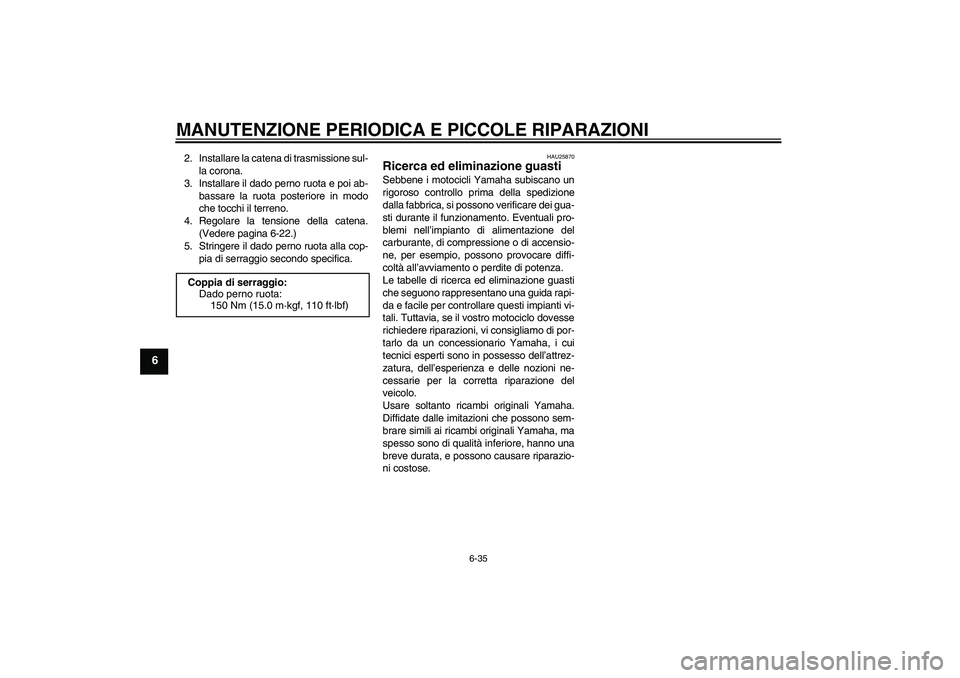 YAMAHA FZ1 S 2006 Manuale duso (in Italian) MANUTENZIONE PERIODICA E PICCOLE RIPARAZIONI
6-35
6
2. Installare la catena di trasmissione sul-
la corona.
3. Installare il dado perno ruota e poi ab-
bassare la ruota posteriore in modo
che tocchi i YAMAHA FZ1 S 2006 Manuale duso (in Italian) MANUTENZIONE PERIODICA E PICCOLE RIPARAZIONI
6-35
6
2. Installare la catena di trasmissione sul-
la corona.
3. Installare il dado perno ruota e poi ab-
bassare la ruota posteriore in modo
che tocchi i