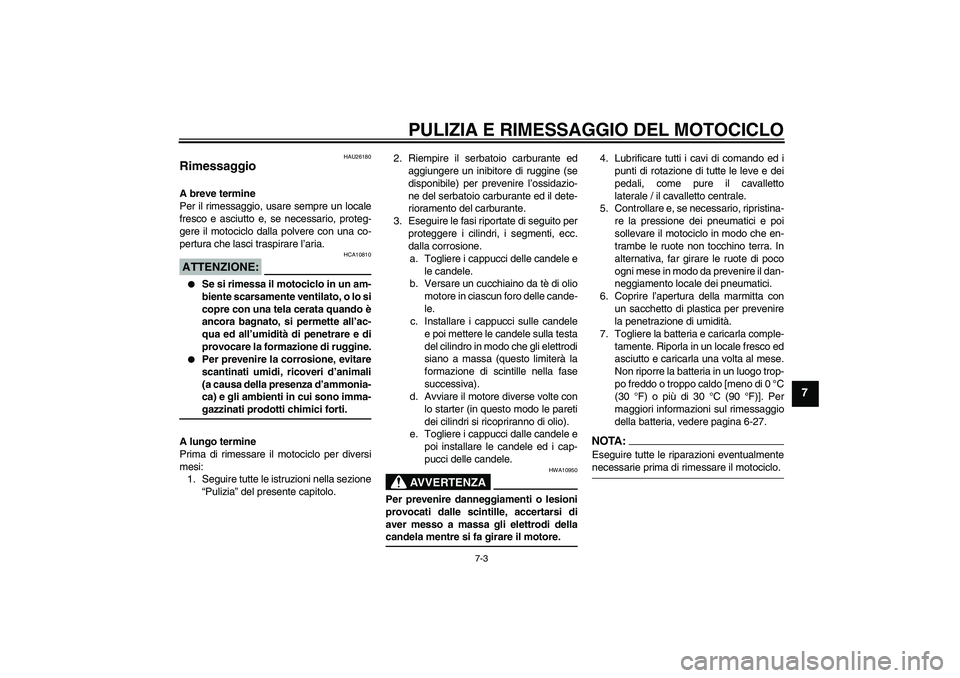 YAMAHA FZ1 S 2006 Manuale duso (in Italian) PULIZIA E RIMESSAGGIO DEL MOTOCICLO
7-3
7
HAU26180
Rimessaggio A breve termine
Per il rimessaggio, usare sempre un locale
fresco e asciutto e, se necessario, proteg-
gere il motociclo dalla polvere co YAMAHA FZ1 S 2006 Manuale duso (in Italian) PULIZIA E RIMESSAGGIO DEL MOTOCICLO
7-3
7
HAU26180
Rimessaggio A breve termine
Per il rimessaggio, usare sempre un locale
fresco e asciutto e, se necessario, proteg-
gere il motociclo dalla polvere co