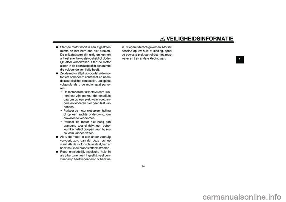 YAMAHA FZ1 S 2006 Instructieboekje (in Dutch) VEILIGHEIDSINFORMATIE
1-4
1
Start de motor nooit in een afgesloten
ruimte en laat hem dan niet draaien.
De uitlaatgassen zijn giftig en kunnen
al heel snel bewusteloosheid of dode-
lijk letsel veroo YAMAHA FZ1 S 2006 Instructieboekje (in Dutch) VEILIGHEIDSINFORMATIE
1-4
1
Start de motor nooit in een afgesloten
ruimte en laat hem dan niet draaien.
De uitlaatgassen zijn giftig en kunnen
al heel snel bewusteloosheid of dode-
lijk letsel veroo