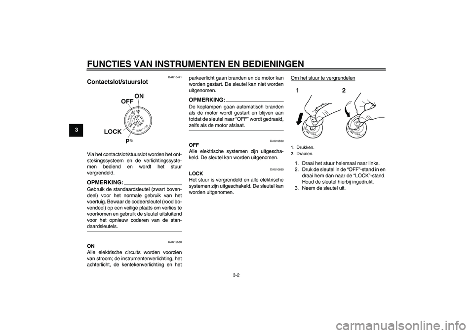 YAMAHA FZ1 S 2006 Instructieboekje (in Dutch) FUNCTIES VAN INSTRUMENTEN EN BEDIENINGEN
3-2
3
DAU10471
Contactslot/stuurslot Via het contactslot/stuurslot worden het ont-
stekingssysteem en de verlichtingssyste-
men bediend en wordt het stuur
verg YAMAHA FZ1 S 2006 Instructieboekje (in Dutch) FUNCTIES VAN INSTRUMENTEN EN BEDIENINGEN
3-2
3
DAU10471
Contactslot/stuurslot Via het contactslot/stuurslot worden het ont-
stekingssysteem en de verlichtingssyste-
men bediend en wordt het stuur
verg