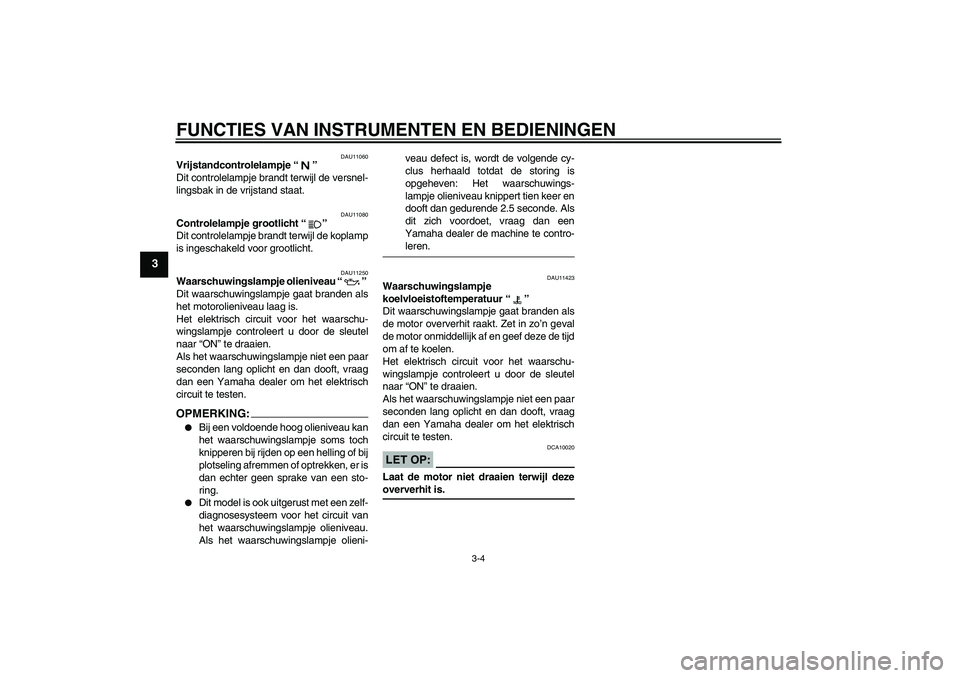 YAMAHA FZ1 S 2006 Instructieboekje (in Dutch) FUNCTIES VAN INSTRUMENTEN EN BEDIENINGEN
3-4
3
DAU11060
Vrijstandcontrolelampje “”
Dit controlelampje brandt terwijl de versnel-
lingsbak in de vrijstand staat.
DAU11080
Controlelampje grootlicht YAMAHA FZ1 S 2006 Instructieboekje (in Dutch) FUNCTIES VAN INSTRUMENTEN EN BEDIENINGEN
3-4
3
DAU11060
Vrijstandcontrolelampje “”
Dit controlelampje brandt terwijl de versnel-
lingsbak in de vrijstand staat.
DAU11080
Controlelampje grootlicht