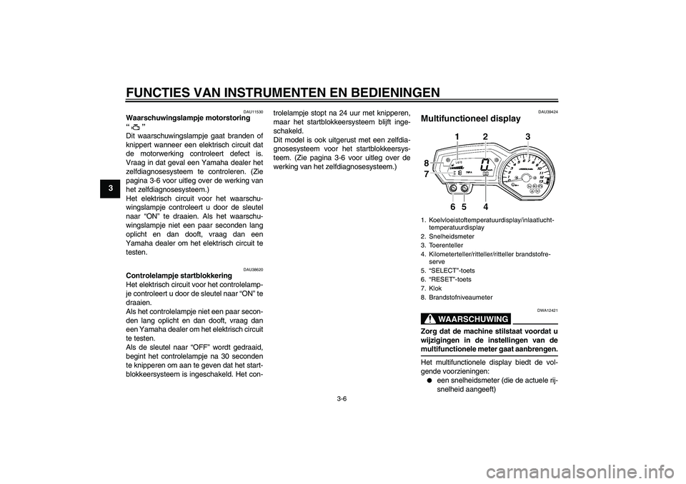 YAMAHA FZ1 S 2006 Instructieboekje (in Dutch) FUNCTIES VAN INSTRUMENTEN EN BEDIENINGEN
3-6
3
DAU11530
Waarschuwingslampje motorstoring
“”
Dit waarschuwingslampje gaat branden of
knippert wanneer een elektrisch circuit dat
de motorwerking co YAMAHA FZ1 S 2006 Instructieboekje (in Dutch) FUNCTIES VAN INSTRUMENTEN EN BEDIENINGEN
3-6
3
DAU11530
Waarschuwingslampje motorstoring
“”
Dit waarschuwingslampje gaat branden of
knippert wanneer een elektrisch circuit dat
de motorwerking co
