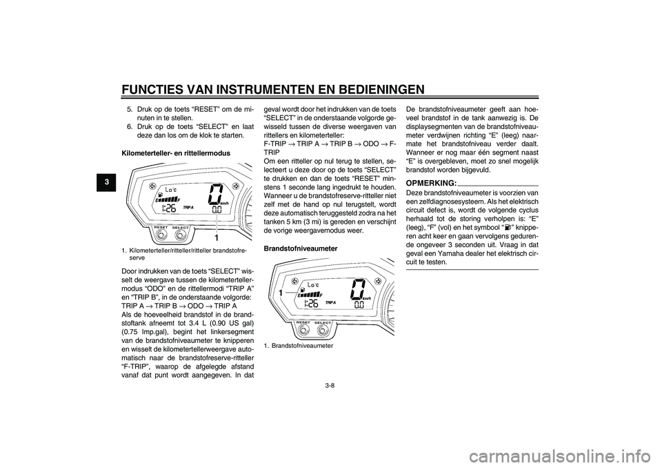 YAMAHA FZ1 S 2006 Instructieboekje (in Dutch) FUNCTIES VAN INSTRUMENTEN EN BEDIENINGEN
3-8
3
5. Druk op de toets “RESET” om de mi-
nuten in te stellen.
6. Druk op de toets “SELECT” en laat
deze dan los om de klok te starten.
Kilometertell YAMAHA FZ1 S 2006 Instructieboekje (in Dutch) FUNCTIES VAN INSTRUMENTEN EN BEDIENINGEN
3-8
3
5. Druk op de toets “RESET” om de mi-
nuten in te stellen.
6. Druk op de toets “SELECT” en laat
deze dan los om de klok te starten.
Kilometertell