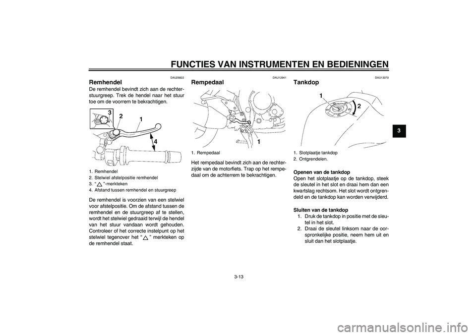 YAMAHA FZ1 S 2006 Instructieboekje (in Dutch) FUNCTIES VAN INSTRUMENTEN EN BEDIENINGEN
3-13
3
DAU26822
Remhendel De remhendel bevindt zich aan de rechter-
stuurgreep. Trek de hendel naar het stuur
toe om de voorrem te bekrachtigen.
De remhendel i YAMAHA FZ1 S 2006 Instructieboekje (in Dutch) FUNCTIES VAN INSTRUMENTEN EN BEDIENINGEN
3-13
3
DAU26822
Remhendel De remhendel bevindt zich aan de rechter-
stuurgreep. Trek de hendel naar het stuur
toe om de voorrem te bekrachtigen.
De remhendel i