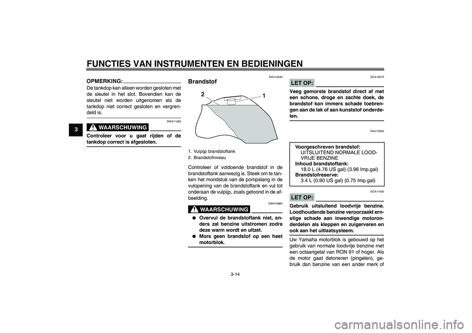 YAMAHA FZ1 S 2006 Instructieboekje (in Dutch) FUNCTIES VAN INSTRUMENTEN EN BEDIENINGEN
3-14
3
OPMERKING:De tankdop kan alleen worden gesloten met
de sleutel in het slot. Bovendien kan de
sleutel niet worden uitgenomen als de
tankdop niet correct YAMAHA FZ1 S 2006 Instructieboekje (in Dutch) FUNCTIES VAN INSTRUMENTEN EN BEDIENINGEN
3-14
3
OPMERKING:De tankdop kan alleen worden gesloten met
de sleutel in het slot. Bovendien kan de
sleutel niet worden uitgenomen als de
tankdop niet correct