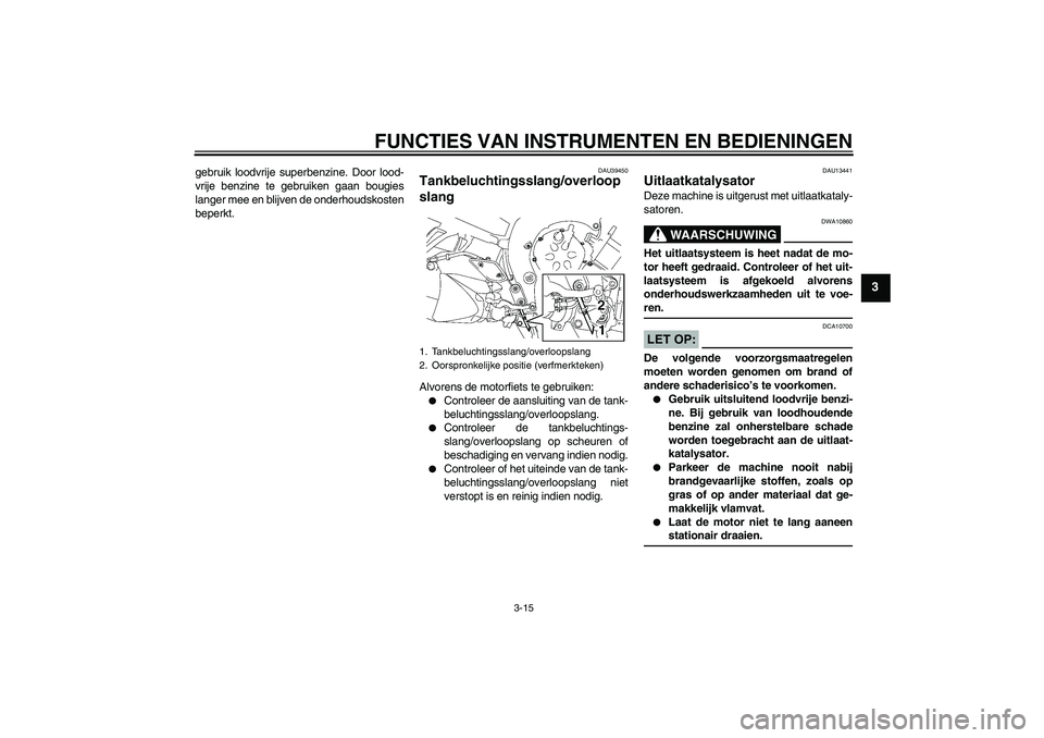 YAMAHA FZ1 S 2006 Instructieboekje (in Dutch) FUNCTIES VAN INSTRUMENTEN EN BEDIENINGEN
3-15
3
gebruik loodvrije superbenzine. Door lood-
vrije benzine te gebruiken gaan bougies
langer mee en blijven de onderhoudskosten
beperkt.
DAU39450
Tankbeluc YAMAHA FZ1 S 2006 Instructieboekje (in Dutch) FUNCTIES VAN INSTRUMENTEN EN BEDIENINGEN
3-15
3
gebruik loodvrije superbenzine. Door lood-
vrije benzine te gebruiken gaan bougies
langer mee en blijven de onderhoudskosten
beperkt.
DAU39450
Tankbeluc