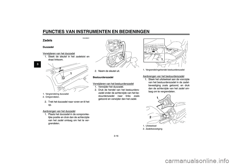 YAMAHA FZ1 S 2006 Instructieboekje (in Dutch) FUNCTIES VAN INSTRUMENTEN EN BEDIENINGEN
3-16
3
DAU39321
Zadels Duozadel
Verwijderen van het duozadel1. Steek de sleutel in het zadelslot en
draai linksom.
2. Trek het duozadel naar voren en til het
o YAMAHA FZ1 S 2006 Instructieboekje (in Dutch) FUNCTIES VAN INSTRUMENTEN EN BEDIENINGEN
3-16
3
DAU39321
Zadels Duozadel
Verwijderen van het duozadel1. Steek de sleutel in het zadelslot en
draai linksom.
2. Trek het duozadel naar voren en til het
o