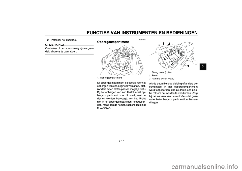 YAMAHA FZ1 S 2006  Instructieboekje (in Dutch) FUNCTIES VAN INSTRUMENTEN EN BEDIENINGEN
3-17
3
2. Installeer het duozadel.OPMERKING:Controleer of de zadels stevig zijn vergren-deld alvorens te gaan rijden.
DAU14411
Opbergcompartiment Dit opbergcom