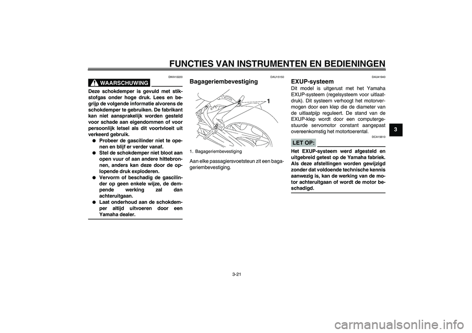 YAMAHA FZ1 S 2006 Instructieboekje (in Dutch) FUNCTIES VAN INSTRUMENTEN EN BEDIENINGEN
3-21
3
WAARSCHUWING
DWA10220
Deze schokdemper is gevuld met stik-
stofgas onder hoge druk. Lees en be-
grijp de volgende informatie alvorens de
schokdemper te YAMAHA FZ1 S 2006 Instructieboekje (in Dutch) FUNCTIES VAN INSTRUMENTEN EN BEDIENINGEN
3-21
3
WAARSCHUWING
DWA10220
Deze schokdemper is gevuld met stik-
stofgas onder hoge druk. Lees en be-
grijp de volgende informatie alvorens de
schokdemper te
