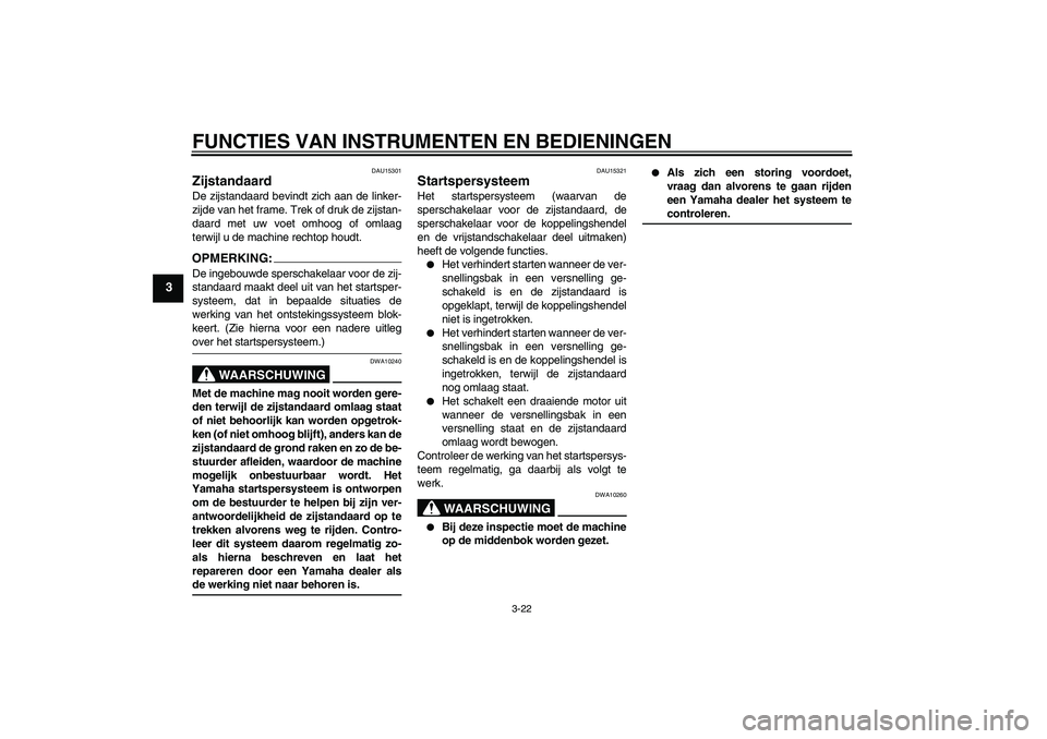 YAMAHA FZ1 S 2006 Instructieboekje (in Dutch) FUNCTIES VAN INSTRUMENTEN EN BEDIENINGEN
3-22
3
DAU15301
Zijstandaard De zijstandaard bevindt zich aan de linker-
zijde van het frame. Trek of druk de zijstan-
daard met uw voet omhoog of omlaag
terwi YAMAHA FZ1 S 2006 Instructieboekje (in Dutch) FUNCTIES VAN INSTRUMENTEN EN BEDIENINGEN
3-22
3
DAU15301
Zijstandaard De zijstandaard bevindt zich aan de linker-
zijde van het frame. Trek of druk de zijstan-
daard met uw voet omhoog of omlaag
terwi