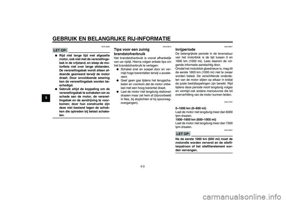 YAMAHA FZ1 S 2006 Instructieboekje (in Dutch) GEBRUIK EN BELANGRIJKE RIJ-INFORMATIE
5-3
5
LET OP:
DCA10260
Rijd niet lange tijd met afgezette
motor, ook niet met de versnellings-
bak in de vrijstand, en sleep de mo-
torfiets niet over lange afs YAMAHA FZ1 S 2006 Instructieboekje (in Dutch) GEBRUIK EN BELANGRIJKE RIJ-INFORMATIE
5-3
5
LET OP:
DCA10260
Rijd niet lange tijd met afgezette
motor, ook niet met de versnellings-
bak in de vrijstand, en sleep de mo-
torfiets niet over lange afs