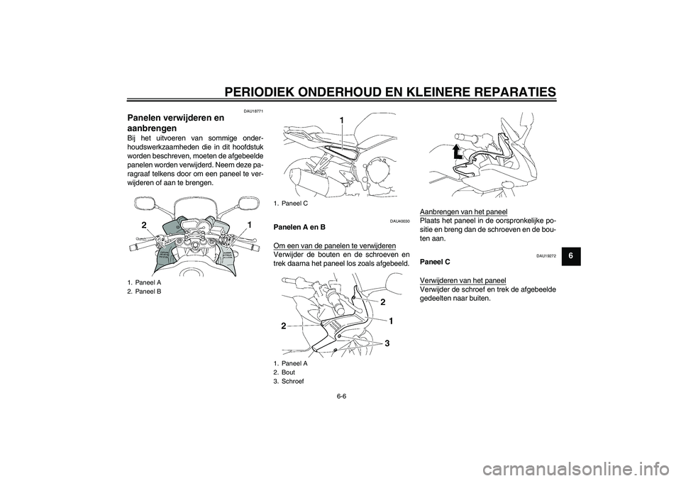 YAMAHA FZ1 S 2006  Instructieboekje (in Dutch) PERIODIEK ONDERHOUD EN KLEINERE REPARATIES
6-6
6
DAU18771
Panelen verwijderen en 
aanbrengen Bij het uitvoeren van sommige onder-
houdswerkzaamheden die in dit hoofdstuk
worden beschreven, moeten de a