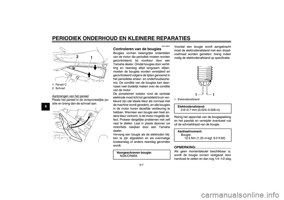 YAMAHA FZ1 S 2006 Instructieboekje (in Dutch) PERIODIEK ONDERHOUD EN KLEINERE REPARATIES
6-7
6
Aanbrengen van het paneelPlaats het paneel in de oorspronkelijke po-
sitie en breng dan de schroef aan.
DAU19651
Controleren van de bougies Bougies vor YAMAHA FZ1 S 2006 Instructieboekje (in Dutch) PERIODIEK ONDERHOUD EN KLEINERE REPARATIES
6-7
6
Aanbrengen van het paneelPlaats het paneel in de oorspronkelijke po-
sitie en breng dan de schroef aan.
DAU19651
Controleren van de bougies Bougies vor