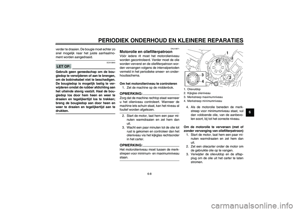 YAMAHA FZ1 S 2006 Instructieboekje (in Dutch) PERIODIEK ONDERHOUD EN KLEINERE REPARATIES
6-8
6
verder te draaien. De bougie moet echter zo
snel mogelijk naar het juiste aanhaalmo-ment worden aangedraaid.LET OP:
DCA10840
Gebruik geen gereedschap o YAMAHA FZ1 S 2006 Instructieboekje (in Dutch) PERIODIEK ONDERHOUD EN KLEINERE REPARATIES
6-8
6
verder te draaien. De bougie moet echter zo
snel mogelijk naar het juiste aanhaalmo-ment worden aangedraaid.LET OP:
DCA10840
Gebruik geen gereedschap o