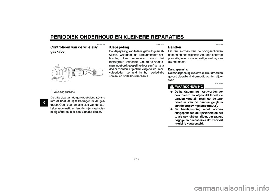 YAMAHA FZ1 S 2006 Instructieboekje (in Dutch) PERIODIEK ONDERHOUD EN KLEINERE REPARATIES
6-15
6
DAU21381
Controleren van de vrije slag
gaskabel De vrije slag van de gaskabel dient 3.0–5.0
mm (0.12–0.20 in) te bedragen bij de gas-
greep. Cont YAMAHA FZ1 S 2006 Instructieboekje (in Dutch) PERIODIEK ONDERHOUD EN KLEINERE REPARATIES
6-15
6
DAU21381
Controleren van de vrije slag
gaskabel De vrije slag van de gaskabel dient 3.0–5.0
mm (0.12–0.20 in) te bedragen bij de gas-
greep. Cont