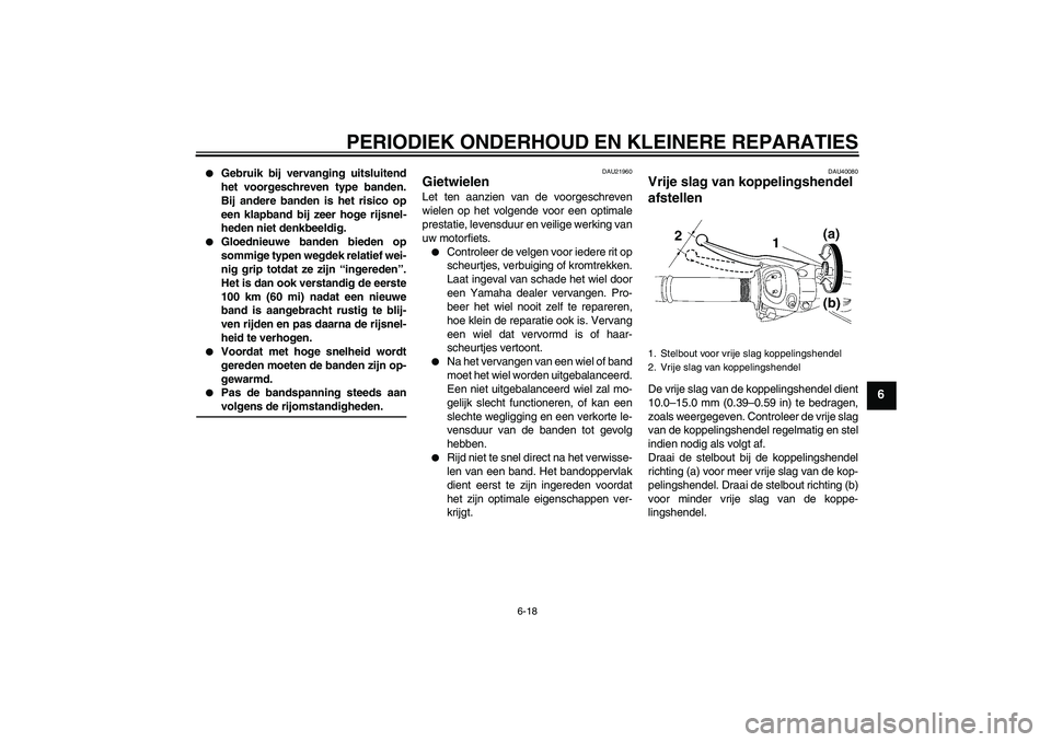 YAMAHA FZ1 S 2006 Instructieboekje (in Dutch) PERIODIEK ONDERHOUD EN KLEINERE REPARATIES
6-18
6
Gebruik bij vervanging uitsluitend
het voorgeschreven type banden.
Bij andere banden is het risico op
een klapband bij zeer hoge rijsnel-
heden niet YAMAHA FZ1 S 2006 Instructieboekje (in Dutch) PERIODIEK ONDERHOUD EN KLEINERE REPARATIES
6-18
6
Gebruik bij vervanging uitsluitend
het voorgeschreven type banden.
Bij andere banden is het risico op
een klapband bij zeer hoge rijsnel-
heden niet