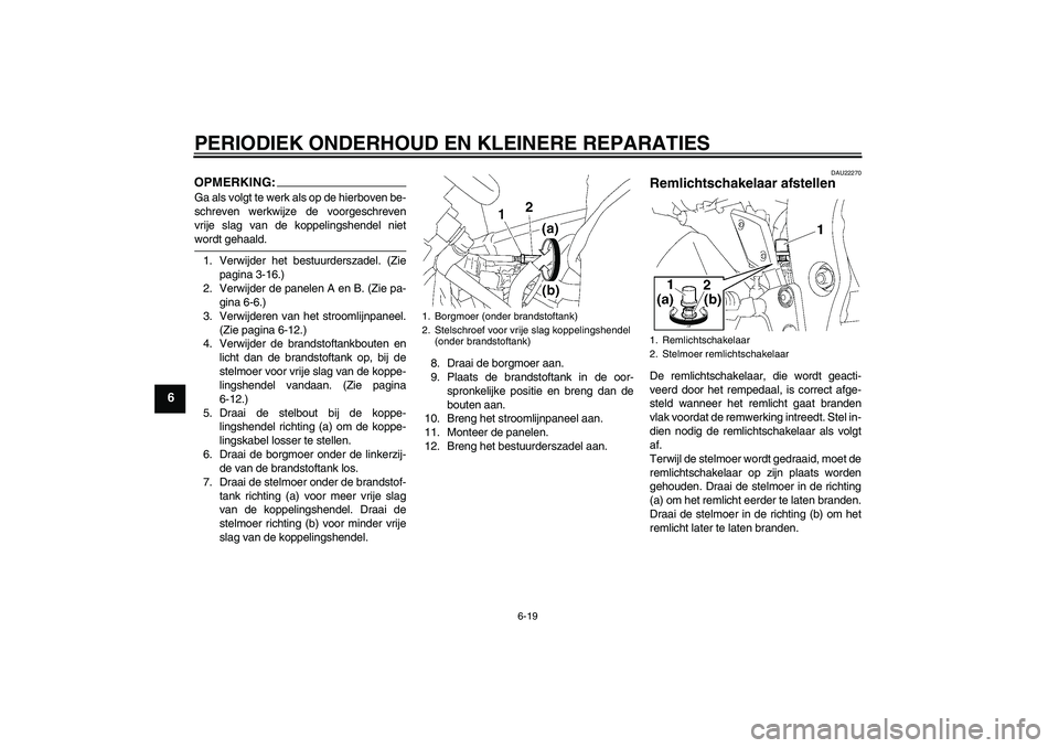 YAMAHA FZ1 S 2006 Instructieboekje (in Dutch) PERIODIEK ONDERHOUD EN KLEINERE REPARATIES
6-19
6
OPMERKING:Ga als volgt te werk als op de hierboven be-
schreven werkwijze de voorgeschreven
vrije slag van de koppelingshendel nietwordt gehaald.
1. V YAMAHA FZ1 S 2006 Instructieboekje (in Dutch) PERIODIEK ONDERHOUD EN KLEINERE REPARATIES
6-19
6
OPMERKING:Ga als volgt te werk als op de hierboven be-
schreven werkwijze de voorgeschreven
vrije slag van de koppelingshendel nietwordt gehaald.
1. V