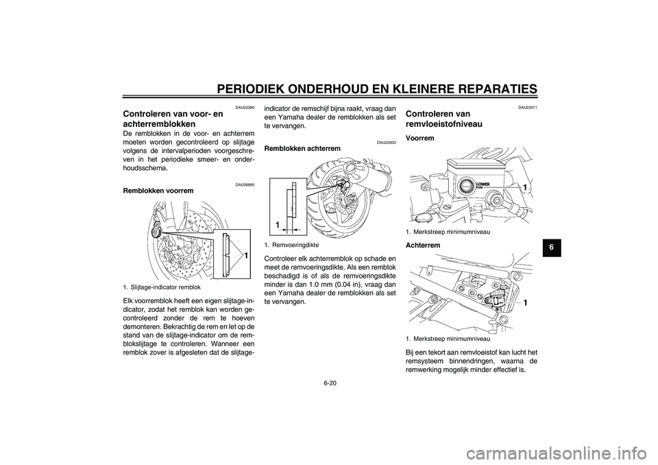 YAMAHA FZ1 S 2006 Instructieboekje (in Dutch) PERIODIEK ONDERHOUD EN KLEINERE REPARATIES
6-20
6
DAU22390
Controleren van voor- en
achterremblokken De remblokken in de voor- en achterrem
moeten worden gecontroleerd op slijtage
volgens de interval YAMAHA FZ1 S 2006 Instructieboekje (in Dutch) PERIODIEK ONDERHOUD EN KLEINERE REPARATIES
6-20
6
DAU22390
Controleren van voor- en
achterremblokken De remblokken in de voor- en achterrem
moeten worden gecontroleerd op slijtage
volgens de interval