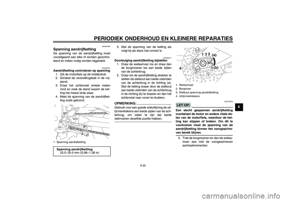 YAMAHA FZ1 S 2006 Instructieboekje (in Dutch) PERIODIEK ONDERHOUD EN KLEINERE REPARATIES
6-22
6
DAU22760
Spanning aandrijfketting De spanning van de aandrijfketting moet
voorafgaand aan elke rit worden gecontro-
leerd en indien nodig worden bijge YAMAHA FZ1 S 2006 Instructieboekje (in Dutch) PERIODIEK ONDERHOUD EN KLEINERE REPARATIES
6-22
6
DAU22760
Spanning aandrijfketting De spanning van de aandrijfketting moet
voorafgaand aan elke rit worden gecontro-
leerd en indien nodig worden bijge