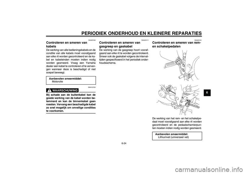 YAMAHA FZ1 S 2006 Instructieboekje (in Dutch) PERIODIEK ONDERHOUD EN KLEINERE REPARATIES
6-24
6
DAU23100
Controleren en smeren van
kabels De werking van alle bedieningskabels en de
conditie van alle kabels moet voorafgaand
aan elke rit worden ge YAMAHA FZ1 S 2006 Instructieboekje (in Dutch) PERIODIEK ONDERHOUD EN KLEINERE REPARATIES
6-24
6
DAU23100
Controleren en smeren van
kabels De werking van alle bedieningskabels en de
conditie van alle kabels moet voorafgaand
aan elke rit worden ge