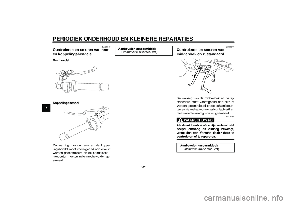 YAMAHA FZ1 S 2006  Instructieboekje (in Dutch) PERIODIEK ONDERHOUD EN KLEINERE REPARATIES
6-25
6
DAU23140
Controleren en smeren van rem- 
en koppelingshendels Remhendel
Koppelingshendel
De werking van de rem- en de koppe-
lingshendel moet voorafga