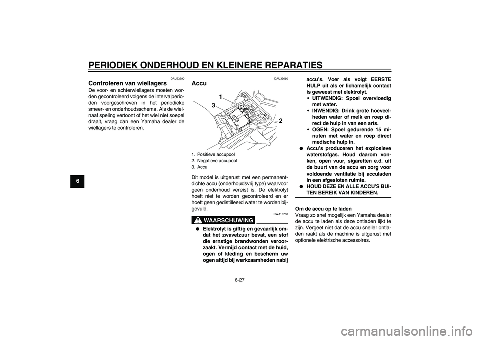 YAMAHA FZ1 S 2006 Instructieboekje (in Dutch) PERIODIEK ONDERHOUD EN KLEINERE REPARATIES
6-27
6
DAU23290
Controleren van wiellagers De voor- en achterwiellagers moeten wor-
den gecontroleerd volgens de intervalperio-
den voorgeschreven in het per YAMAHA FZ1 S 2006 Instructieboekje (in Dutch) PERIODIEK ONDERHOUD EN KLEINERE REPARATIES
6-27
6
DAU23290
Controleren van wiellagers De voor- en achterwiellagers moeten wor-
den gecontroleerd volgens de intervalperio-
den voorgeschreven in het per