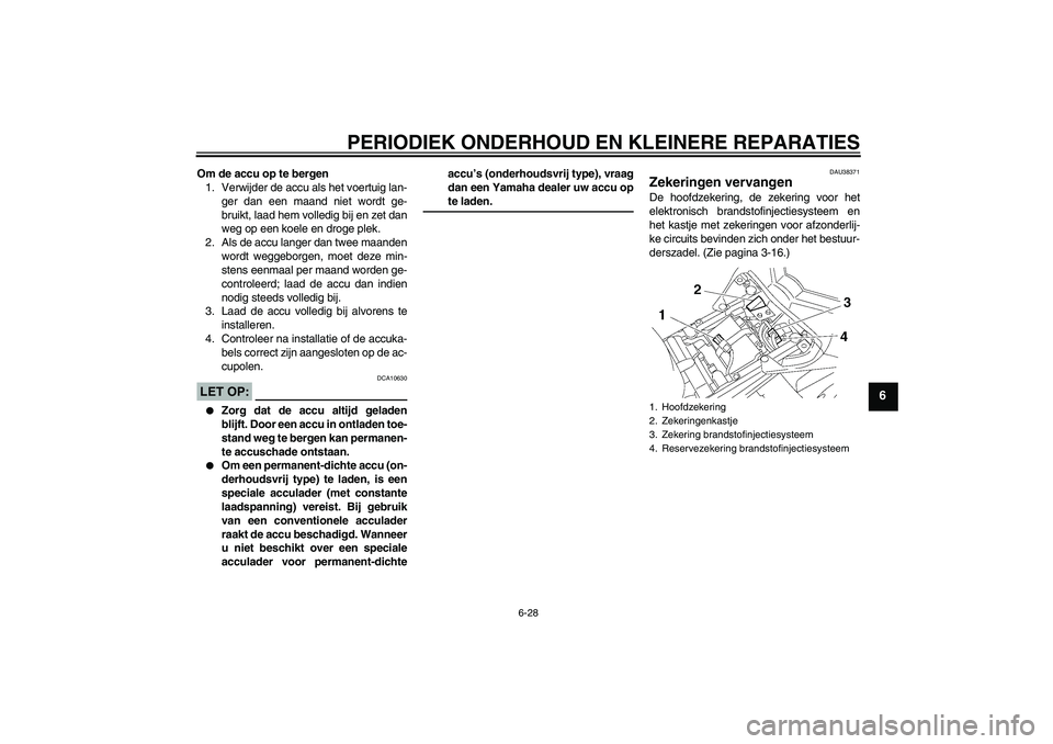 YAMAHA FZ1 S 2006 Instructieboekje (in Dutch) PERIODIEK ONDERHOUD EN KLEINERE REPARATIES
6-28
6
Om de accu op te bergen
1. Verwijder de accu als het voertuig lan-
ger dan een maand niet wordt ge-
bruikt, laad hem volledig bij en zet dan
weg op ee YAMAHA FZ1 S 2006 Instructieboekje (in Dutch) PERIODIEK ONDERHOUD EN KLEINERE REPARATIES
6-28
6
Om de accu op te bergen
1. Verwijder de accu als het voertuig lan-
ger dan een maand niet wordt ge-
bruikt, laad hem volledig bij en zet dan
weg op ee