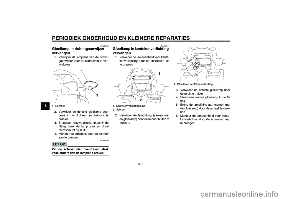 YAMAHA FZ1 S 2006 Instructieboekje (in Dutch) PERIODIEK ONDERHOUD EN KLEINERE REPARATIES
6-31
6
DAU24202
Gloeilamp in richtingaanwijzer
vervangen 1. Verwijder de lamplens van de richtin-
gaanwijzer door de schroeven te ver-
wijderen.
2. Verwijde YAMAHA FZ1 S 2006 Instructieboekje (in Dutch) PERIODIEK ONDERHOUD EN KLEINERE REPARATIES
6-31
6
DAU24202
Gloeilamp in richtingaanwijzer
vervangen 1. Verwijder de lamplens van de richtin-
gaanwijzer door de schroeven te ver-
wijderen.
2. Verwijde