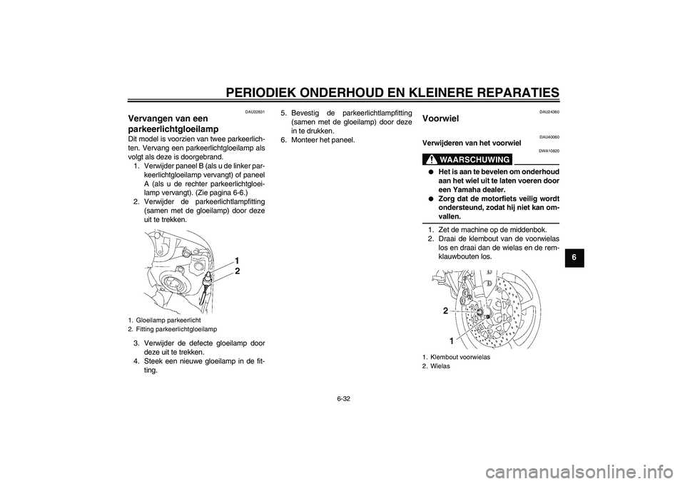 YAMAHA FZ1 S 2006 Instructieboekje (in Dutch) PERIODIEK ONDERHOUD EN KLEINERE REPARATIES
6-32
6
DAU32831
Vervangen van een
parkeerlichtgloeilamp Dit model is voorzien van twee parkeerlich-
ten. Vervang een parkeerlichtgloeilamp als
volgt als dez YAMAHA FZ1 S 2006 Instructieboekje (in Dutch) PERIODIEK ONDERHOUD EN KLEINERE REPARATIES
6-32
6
DAU32831
Vervangen van een
parkeerlichtgloeilamp Dit model is voorzien van twee parkeerlich-
ten. Vervang een parkeerlichtgloeilamp als
volgt als dez