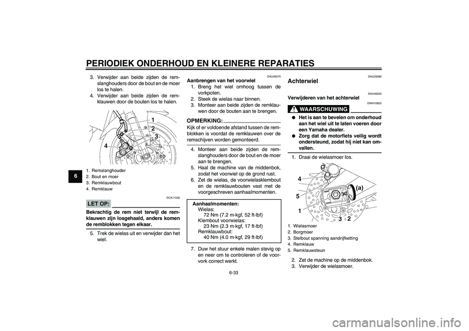 YAMAHA FZ1 S 2006 Instructieboekje (in Dutch) PERIODIEK ONDERHOUD EN KLEINERE REPARATIES
6-33
6
3. Verwijder aan beide zijden de rem-
slanghouders door de bout en de moer
los te halen.
4. Verwijder aan beide zijden de rem-
klauwen door de bouten YAMAHA FZ1 S 2006 Instructieboekje (in Dutch) PERIODIEK ONDERHOUD EN KLEINERE REPARATIES
6-33
6
3. Verwijder aan beide zijden de rem-
slanghouders door de bout en de moer
los te halen.
4. Verwijder aan beide zijden de rem-
klauwen door de bouten