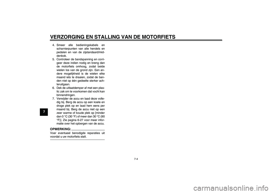 YAMAHA FZ1 S 2006  Instructieboekje (in Dutch) VERZORGING EN STALLING VAN DE MOTORFIETS
7-4
7
4. Smeer alle bedieningskabels en
scharnierpunten van alle hendels en
pedalen en van de zijstandaard/mid-
denbok.
5. Controleer de bandspanning en corri-