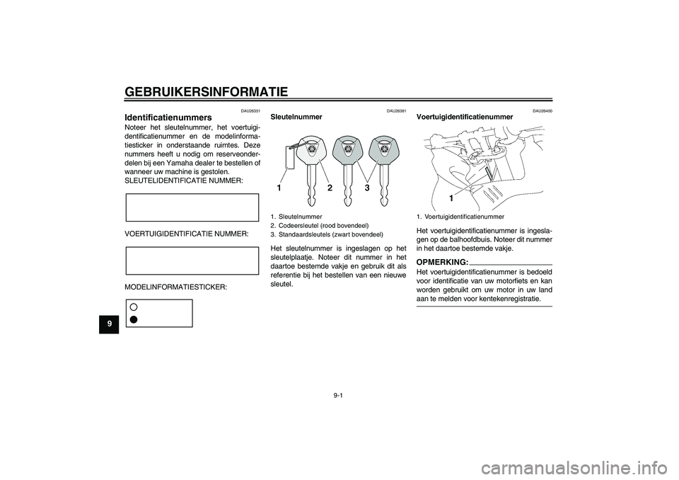 YAMAHA FZ1 S 2006 Instructieboekje (in Dutch) GEBRUIKERSINFORMATIE
9-1
9
DAU26351
Identificatienummers Noteer het sleutelnummer, het voertuigi-
dentificatienummer en de modelinforma-
tiesticker in onderstaande ruimtes. Deze
nummers heeft u nodig YAMAHA FZ1 S 2006 Instructieboekje (in Dutch) GEBRUIKERSINFORMATIE
9-1
9
DAU26351
Identificatienummers Noteer het sleutelnummer, het voertuigi-
dentificatienummer en de modelinforma-
tiesticker in onderstaande ruimtes. Deze
nummers heeft u nodig