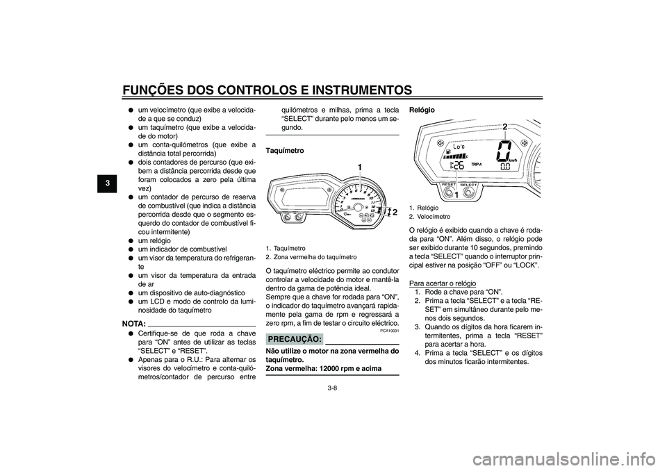 YAMAHA FZ1 S 2006 Manual de utilização (in Portuguese) FUNÇÕES DOS CONTROLOS E INSTRUMENTOS
3-8
3
um velocímetro (que exibe a velocida-
de a que se conduz)
um taquímetro (que exibe a velocida-
de do motor)
um conta-quilómetros (que exibe a
dist YAMAHA FZ1 S 2006 Manual de utilização (in Portuguese) FUNÇÕES DOS CONTROLOS E INSTRUMENTOS
3-8
3
um velocímetro (que exibe a velocida-
de a que se conduz)
um taquímetro (que exibe a velocida-
de do motor)
um conta-quilómetros (que exibe a
dist