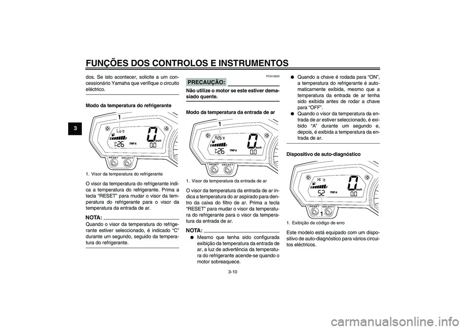 YAMAHA FZ1 S 2006 Manual de utilização (in Portuguese) FUNÇÕES DOS CONTROLOS E INSTRUMENTOS
3-10
3
dos. Se isto acontecer, solicite a um con-
cessionário Yamaha que verifique o circuitoeléctrico.
Modo da temperatura do refrigerante
O visor da temperat YAMAHA FZ1 S 2006 Manual de utilização (in Portuguese) FUNÇÕES DOS CONTROLOS E INSTRUMENTOS
3-10
3
dos. Se isto acontecer, solicite a um con-
cessionário Yamaha que verifique o circuitoeléctrico.
Modo da temperatura do refrigerante
O visor da temperat
