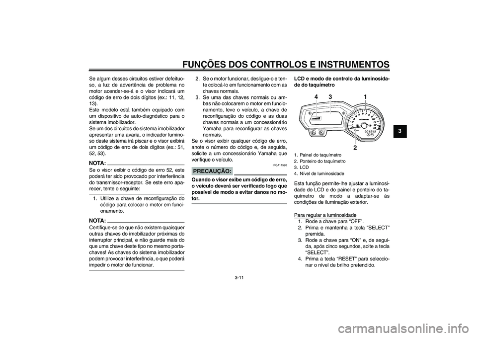YAMAHA FZ1 S 2006  Manual de utilização (in Portuguese) FUNÇÕES DOS CONTROLOS E INSTRUMENTOS
3-11
3
Se algum desses circuitos estiver defeituo-
so, a luz de advertência de problema no
motor acender-se-á e o visor indicará um
código de erro de dois d