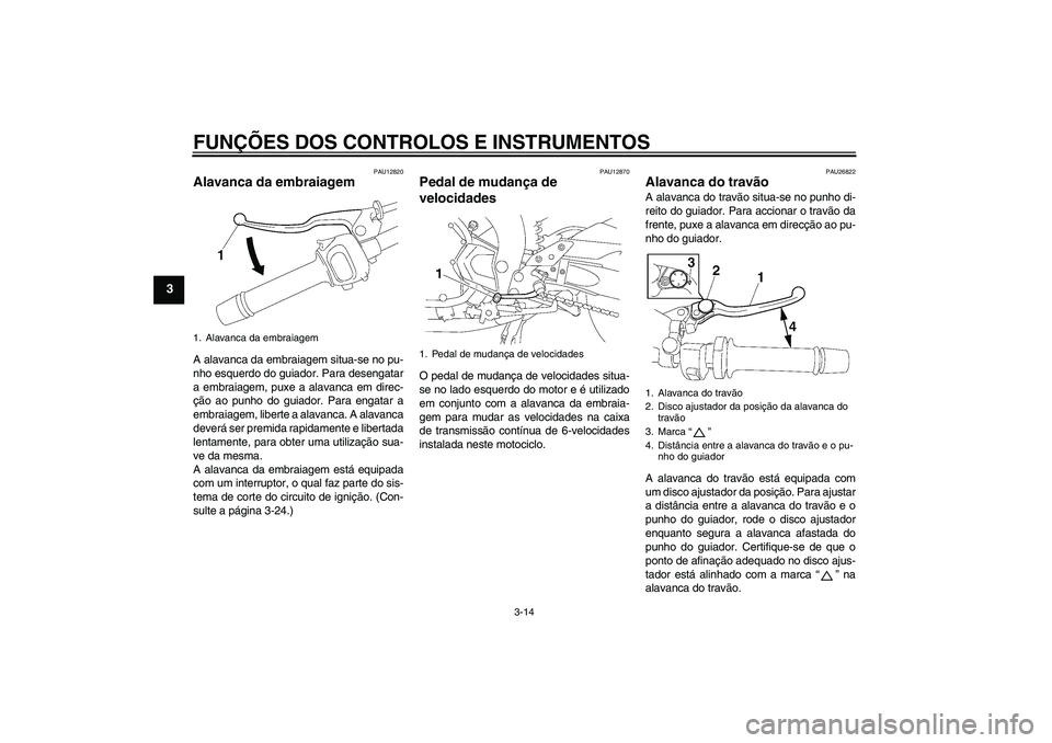YAMAHA FZ1 S 2006  Manual de utilização (in Portuguese) FUNÇÕES DOS CONTROLOS E INSTRUMENTOS
3-14
3
PAU12820
Alavanca da embraiagem A alavanca da embraiagem situa-se no pu-
nho esquerdo do guiador. Para desengatar
a embraiagem, puxe a alavanca em direc-
