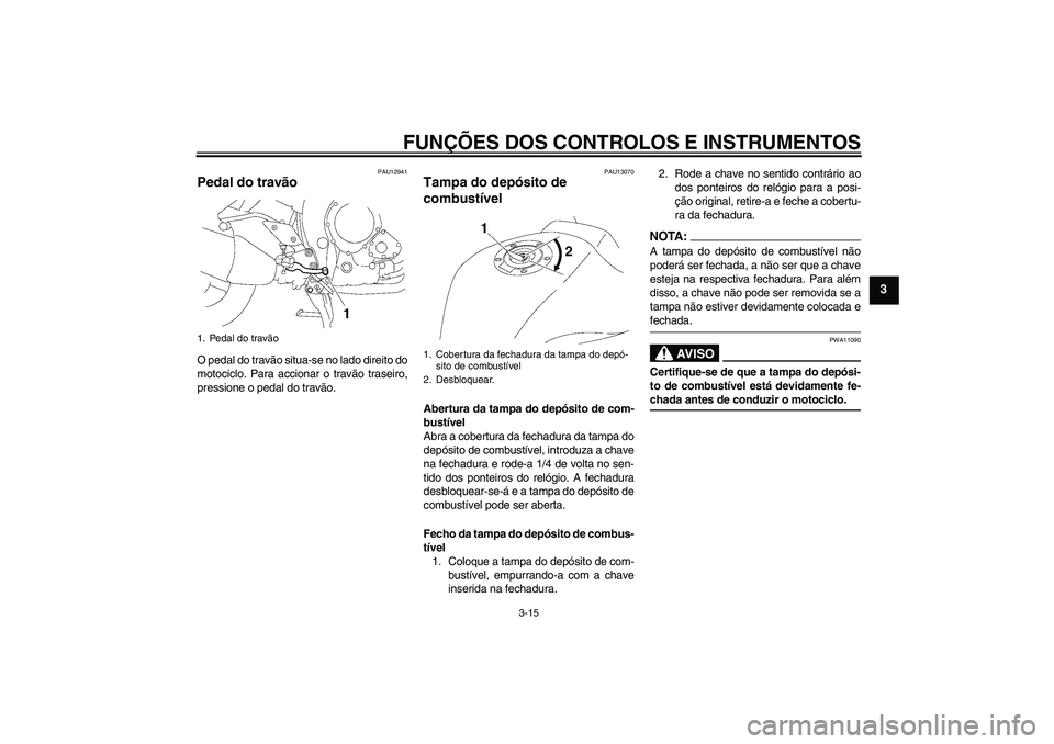 YAMAHA FZ1 S 2006  Manual de utilização (in Portuguese) FUNÇÕES DOS CONTROLOS E INSTRUMENTOS
3-15
3
PAU12941
Pedal do travão O pedal do travão situa-se no lado direito do
motociclo. Para accionar o travão traseiro,
pressione o pedal do travão.
PAU130