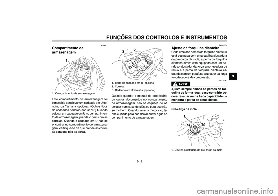 YAMAHA FZ1 S 2006 Manual de utilização (in Portuguese) FUNÇÕES DOS CONTROLOS E INSTRUMENTOS
3-19
3
PAU14411
Compartimento de
armazenagem Este compartimento de armazenagem foi
concebido para levar um cadeado em U ge-
nuíno da Yamaha opcional. (Outros t YAMAHA FZ1 S 2006 Manual de utilização (in Portuguese) FUNÇÕES DOS CONTROLOS E INSTRUMENTOS
3-19
3
PAU14411
Compartimento de
armazenagem Este compartimento de armazenagem foi
concebido para levar um cadeado em U ge-
nuíno da Yamaha opcional. (Outros t