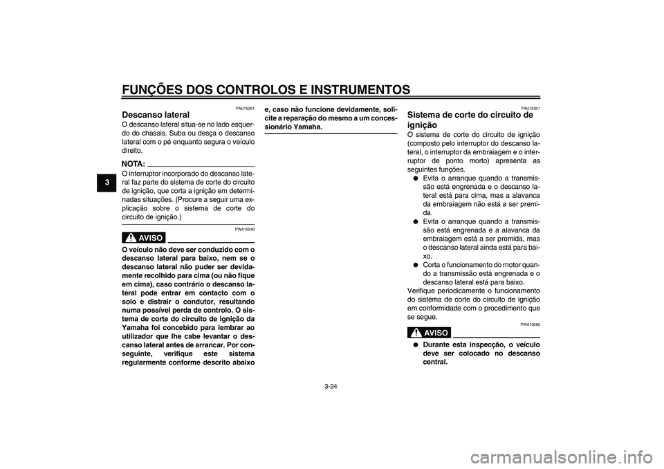 YAMAHA FZ1 S 2006 Manual de utilização (in Portuguese) FUNÇÕES DOS CONTROLOS E INSTRUMENTOS
3-24
3
PAU15301
Descanso lateral O descanso lateral situa-se no lado esquer-
do do chassis. Suba ou desça o descanso
lateral com o pé enquanto segura o veícul YAMAHA FZ1 S 2006 Manual de utilização (in Portuguese) FUNÇÕES DOS CONTROLOS E INSTRUMENTOS
3-24
3
PAU15301
Descanso lateral O descanso lateral situa-se no lado esquer-
do do chassis. Suba ou desça o descanso
lateral com o pé enquanto segura o veícul