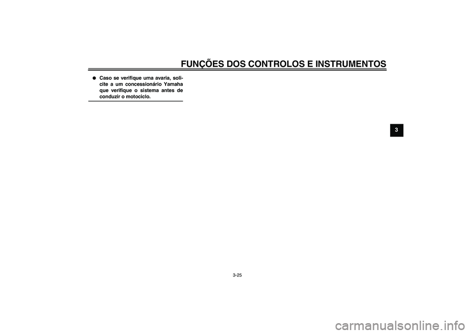 YAMAHA FZ1 S 2006  Manual de utilização (in Portuguese) FUNÇÕES DOS CONTROLOS E INSTRUMENTOS
3-25
3

Caso se verifique uma avaria, soli-
cite a um concessionário Yamaha
que verifique o sistema antes deconduzir o motociclo.
U3C3P0P0.book  Page 25  Satur