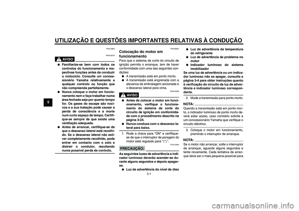 YAMAHA FZ1 S 2006 Manual de utilização (in Portuguese) UTILIZAÇÃO E QUESTÕES IMPORTANTES RELATIVAS À CONDUÇÃO
5-1
5
PAU15950
AV I S O
PWA10270
Familiarize-se bem com todos os
controlos do funcionamento e res-
pectivas funções antes de conduzir
o YAMAHA FZ1 S 2006 Manual de utilização (in Portuguese) UTILIZAÇÃO E QUESTÕES IMPORTANTES RELATIVAS À CONDUÇÃO
5-1
5
PAU15950
AV I S O
PWA10270
Familiarize-se bem com todos os
controlos do funcionamento e res-
pectivas funções antes de conduzir
o
