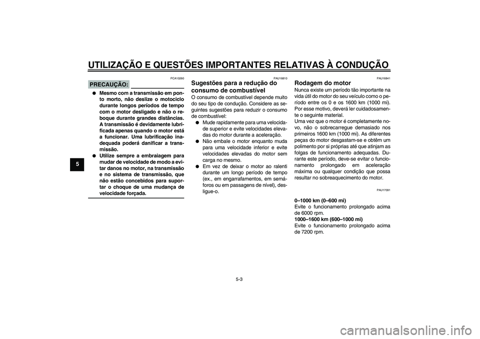 YAMAHA FZ1 S 2006 Manual de utilização (in Portuguese) UTILIZAÇÃO E QUESTÕES IMPORTANTES RELATIVAS À CONDUÇÃO
5-3
5
PRECAUÇÃO:
PCA10260
Mesmo com a transmissão em pon-
to morto, não deslize o motociclo
durante longos períodos de tempo
com o m YAMAHA FZ1 S 2006 Manual de utilização (in Portuguese) UTILIZAÇÃO E QUESTÕES IMPORTANTES RELATIVAS À CONDUÇÃO
5-3
5
PRECAUÇÃO:
PCA10260
Mesmo com a transmissão em pon-
to morto, não deslize o motociclo
durante longos períodos de tempo
com o m