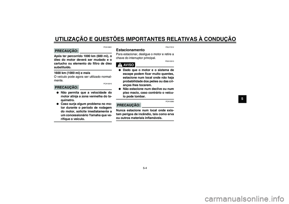 YAMAHA FZ1 S 2006 Manual de utilização (in Portuguese) UTILIZAÇÃO E QUESTÕES IMPORTANTES RELATIVAS À CONDUÇÃO
5-4
5
PRECAUÇÃO:
PCA10301
Após ter percorrido 1000 km (600 mi), o
óleo do motor deverá ser mudado e o
cartucho ou elemento do filtro d YAMAHA FZ1 S 2006 Manual de utilização (in Portuguese) UTILIZAÇÃO E QUESTÕES IMPORTANTES RELATIVAS À CONDUÇÃO
5-4
5
PRECAUÇÃO:
PCA10301
Após ter percorrido 1000 km (600 mi), o
óleo do motor deverá ser mudado e o
cartucho ou elemento do filtro d