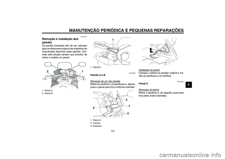 YAMAHA FZ1 S 2006  Manual de utilização (in Portuguese) MANUTENÇÃO PERIÓDICA E PEQUENAS REPARAÇÕES
6-6
6
PAU18771
Remoção e instalação dos 
painéis Os painéis ilustrados têm de ser retirados
para se efectuarem alguns dos trabalhos de
manutenç
