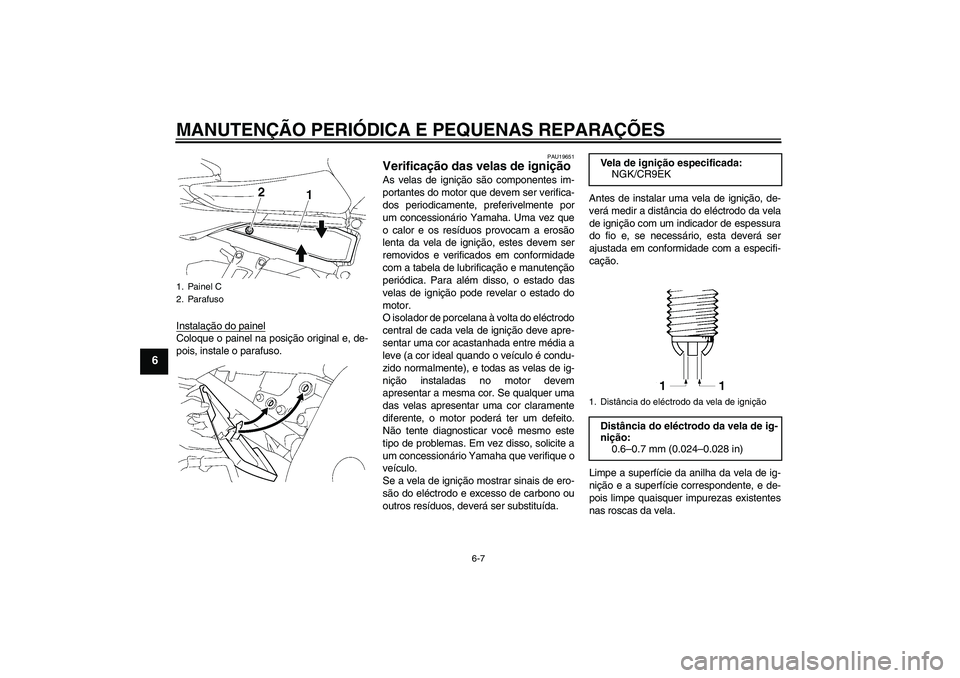 YAMAHA FZ1 S 2006 Manual de utilização (in Portuguese) MANUTENÇÃO PERIÓDICA E PEQUENAS REPARAÇÕES
6-7
6
Instalação do painelColoque o painel na posição original e, de-
pois, instale o parafuso.
PAU19651
Verificação das velas de ignição As vel YAMAHA FZ1 S 2006 Manual de utilização (in Portuguese) MANUTENÇÃO PERIÓDICA E PEQUENAS REPARAÇÕES
6-7
6
Instalação do painelColoque o painel na posição original e, de-
pois, instale o parafuso.
PAU19651
Verificação das velas de ignição As vel