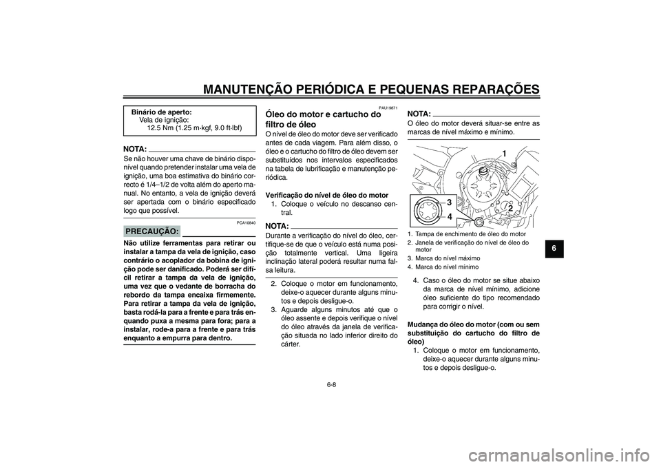 YAMAHA FZ1 S 2006 Manual de utilização (in Portuguese) MANUTENÇÃO PERIÓDICA E PEQUENAS REPARAÇÕES
6-8
6
NOTA:Se não houver uma chave de binário dispo-
nível quando pretender instalar uma vela de
ignição, uma boa estimativa do binário cor-
recto YAMAHA FZ1 S 2006 Manual de utilização (in Portuguese) MANUTENÇÃO PERIÓDICA E PEQUENAS REPARAÇÕES
6-8
6
NOTA:Se não houver uma chave de binário dispo-
nível quando pretender instalar uma vela de
ignição, uma boa estimativa do binário cor-
recto