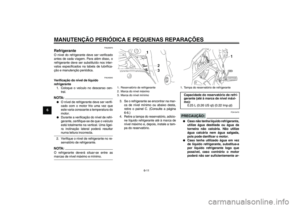 YAMAHA FZ1 S 2006 Manual de utilização (in Portuguese) MANUTENÇÃO PERIÓDICA E PEQUENAS REPARAÇÕES
6-11
6
PAU20070
Refrigerante O nível do refrigerante deve ser verificado
antes de cada viagem. Para além disso, o
refrigerante deve ser substituído n YAMAHA FZ1 S 2006 Manual de utilização (in Portuguese) MANUTENÇÃO PERIÓDICA E PEQUENAS REPARAÇÕES
6-11
6
PAU20070
Refrigerante O nível do refrigerante deve ser verificado
antes de cada viagem. Para além disso, o
refrigerante deve ser substituído n