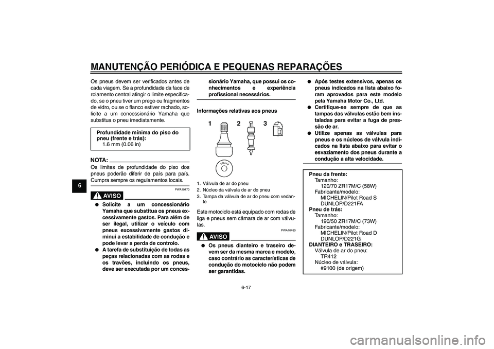 YAMAHA FZ1 S 2006 Manual de utilização (in Portuguese) MANUTENÇÃO PERIÓDICA E PEQUENAS REPARAÇÕES
6-17
6
Os pneus devem ser verificados antes de
cada viagem. Se a profundidade da face de
rolamento central atingir o limite especifica-
do, se o pneu ti YAMAHA FZ1 S 2006 Manual de utilização (in Portuguese) MANUTENÇÃO PERIÓDICA E PEQUENAS REPARAÇÕES
6-17
6
Os pneus devem ser verificados antes de
cada viagem. Se a profundidade da face de
rolamento central atingir o limite especifica-
do, se o pneu ti